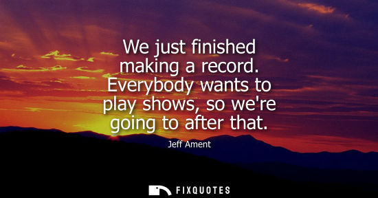 Small: We just finished making a record. Everybody wants to play shows, so were going to after that - Jeff Ament