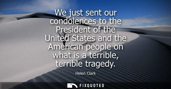 Small: We just sent our condolences to the President of the United States and the American people on what is a