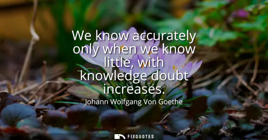 Small: We know accurately only when we know little, with knowledge doubt increases