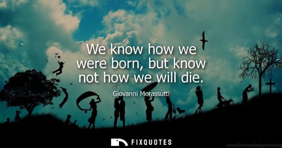 Small: We know how we were born, but know not how we will die - Giovanni Morassutti