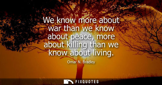 Small: We know more about war than we know about peace, more about killing than we know about living