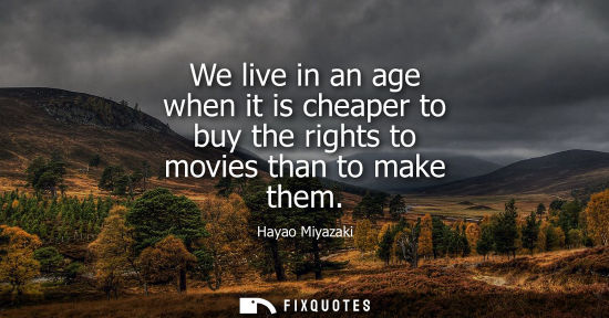 Small: We live in an age when it is cheaper to buy the rights to movies than to make them
