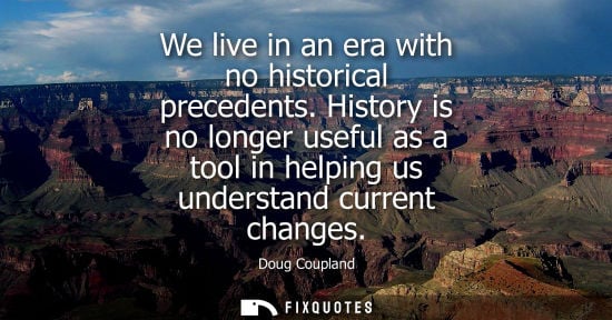 Small: We live in an era with no historical precedents. History is no longer useful as a tool in helping us understan