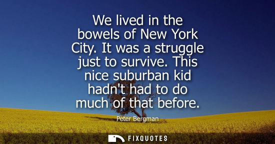 Small: We lived in the bowels of New York City. It was a struggle just to survive. This nice suburban kid hadn