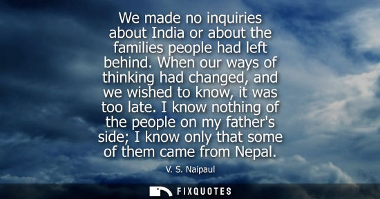 Small: We made no inquiries about India or about the families people had left behind. When our ways of thinking had c
