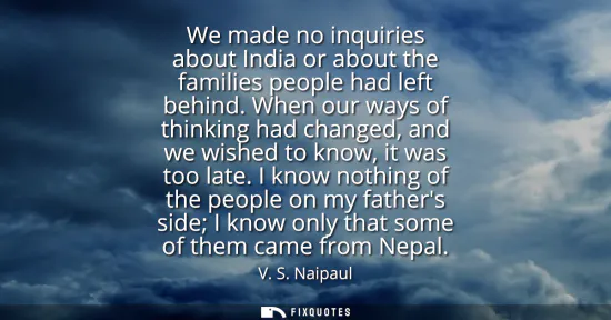 Small: We made no inquiries about India or about the families people had left behind. When our ways of thinking had c
