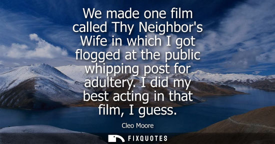 Small: We made one film called Thy Neighbors Wife in which I got flogged at the public whipping post for adult