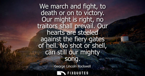 Small: We march and fight, to death or on to victory. Our might is right, no traitors shall prevail. Our heart