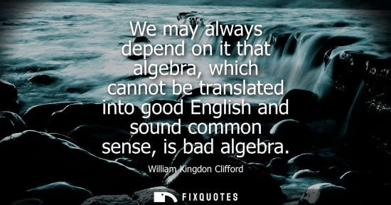 Small: We may always depend on it that algebra, which cannot be translated into good English and sound common 