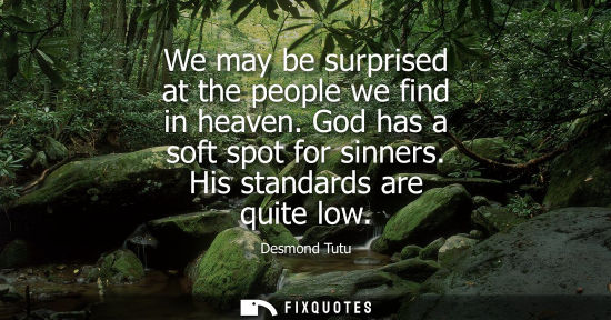 Small: We may be surprised at the people we find in heaven. God has a soft spot for sinners. His standards are quite 