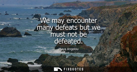 Small: We may encounter many defeats but we must not be defeated