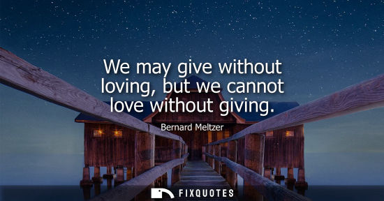 Small: We may give without loving, but we cannot love without giving