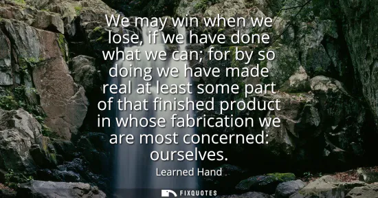 Small: We may win when we lose, if we have done what we can for by so doing we have made real at least some part of t