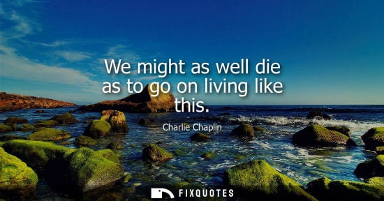 Small: Charlie Chaplin: We might as well die as to go on living like this