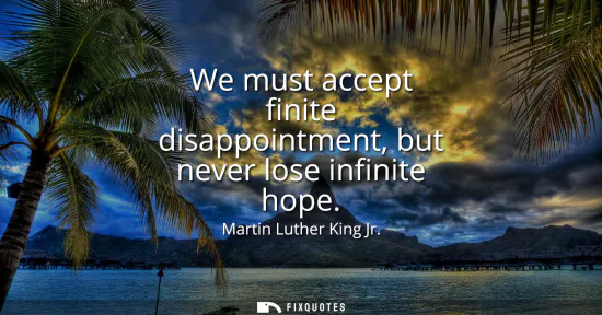 Small: We must accept finite disappointment, but never lose infinite hope