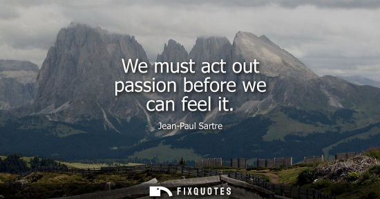Small: We must act out passion before we can feel it