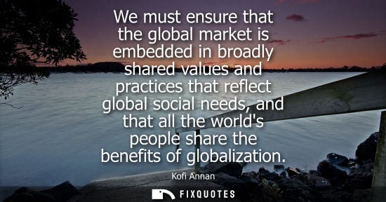 Small: We must ensure that the global market is embedded in broadly shared values and practices that reflect global s