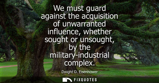 Small: We must guard against the acquisition of unwarranted influence, whether sought or unsought, by the mili