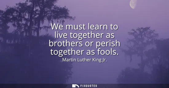Small: We must learn to live together as brothers or perish together as fools