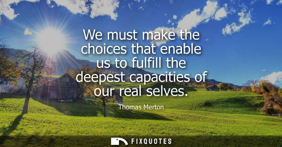 Small: We must make the choices that enable us to fulfill the deepest capacities of our real selves