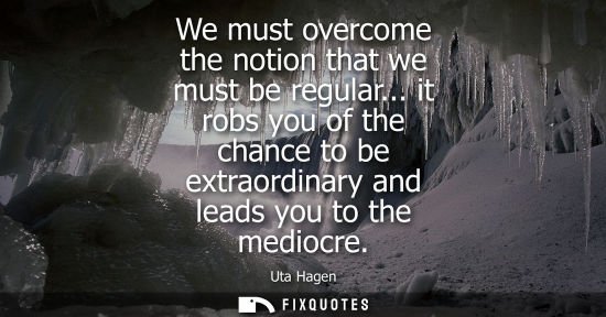 Small: We must overcome the notion that we must be regular... it robs you of the chance to be extraordinary an