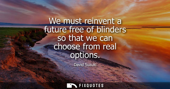 Small: We must reinvent a future free of blinders so that we can choose from real options