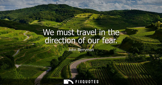 Small: We must travel in the direction of our fear