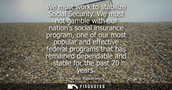 Small: We must work to stabilize Social Security. We must not gamble with our nations social insurance program, one o