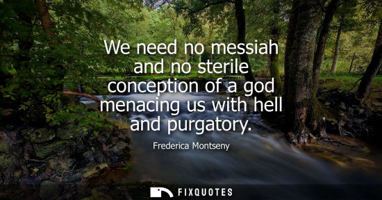 Small: We need no messiah and no sterile conception of a god menacing us with hell and purgatory
