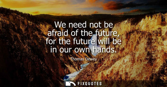 Small: We need not be afraid of the future, for the future will be in our own hands