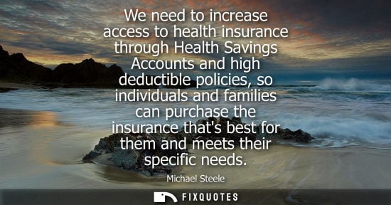 Small: We need to increase access to health insurance through Health Savings Accounts and high deductible policies, s