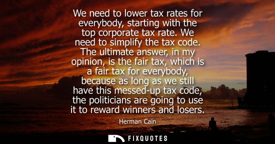 Small: We need to lower tax rates for everybody, starting with the top corporate tax rate. We need to simplify