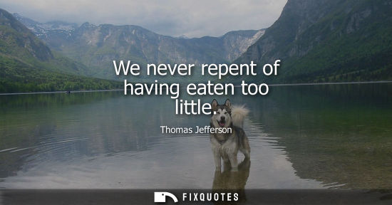Small: We never repent of having eaten too little