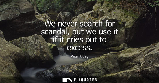 Small: We never search for scandal, but we use it if it cries out to excess