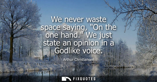 Small: We never waste space saying, On the one hand. We just state an opinion in a Godlike voice