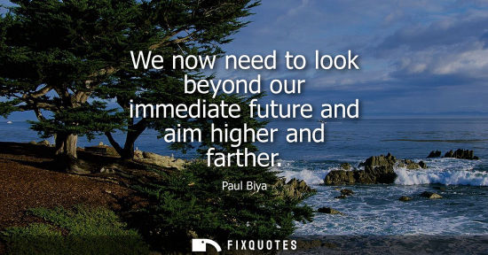 Small: We now need to look beyond our immediate future and aim higher and farther
