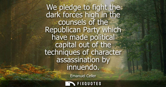 Small: We pledge to fight the dark forces high in the counsels of the Republican Party which have made politic
