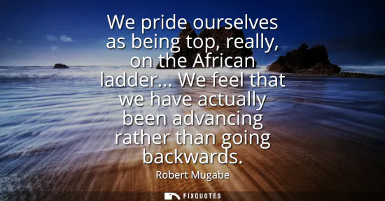 Small: We pride ourselves as being top, really, on the African ladder... We feel that we have actually been advancing