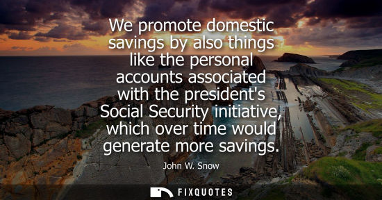Small: We promote domestic savings by also things like the personal accounts associated with the presidents So