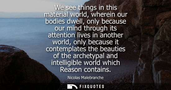 Small: We see things in this material world, wherein our bodies dwell, only because our mind through its atten