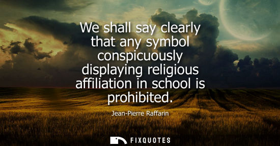 Small: We shall say clearly that any symbol conspicuously displaying religious affiliation in school is prohib