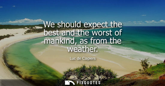 Small: We should expect the best and the worst of mankind, as from the weather