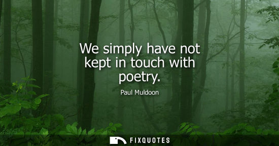 Small: We simply have not kept in touch with poetry