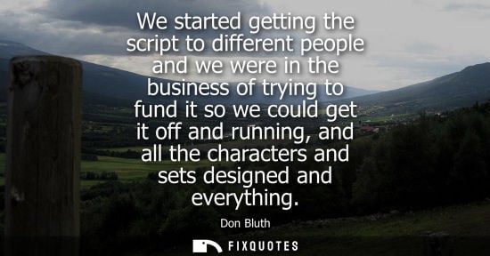 Small: We started getting the script to different people and we were in the business of trying to fund it so w