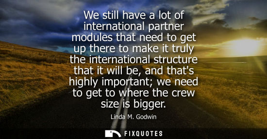 Small: We still have a lot of international partner modules that need to get up there to make it truly the int