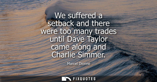 Small: We suffered a setback and there were too many trades until Dave Taylor came along and Charlie Simmer