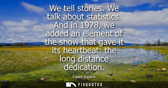 Small: We tell stories. We talk about statistics. And in 1978, we added an element of the show that gave it it