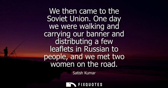 Small: We then came to the Soviet Union. One day we were walking and carrying our banner and distributing a fe