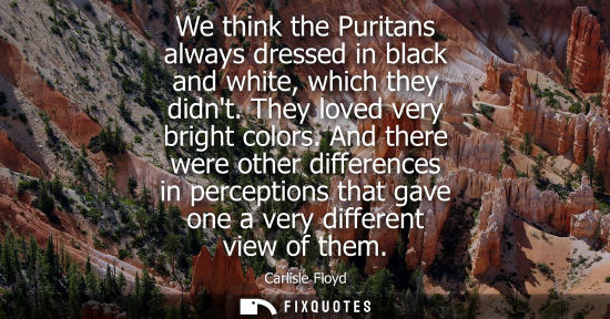 Small: We think the Puritans always dressed in black and white, which they didnt. They loved very bright color