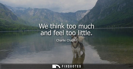 Small: Charlie Chaplin: We think too much and feel too little